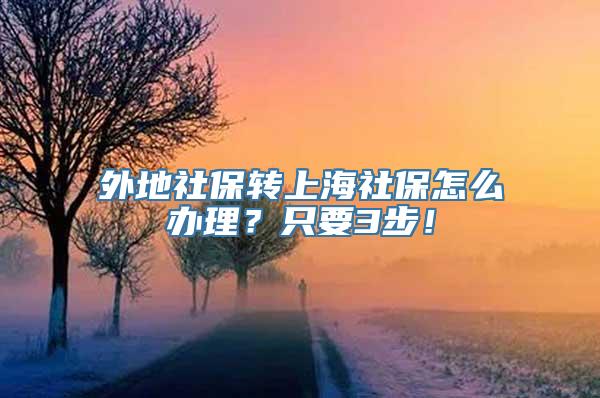 外地社保转上海社保怎么办理？只要3步！