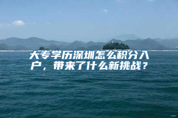 大专学历深圳怎么积分入户，带来了什么新挑战？