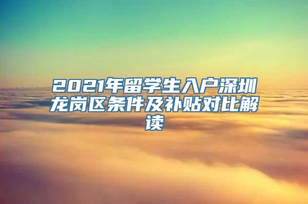 2021年留学生入户深圳龙岗区条件及补贴对比解读