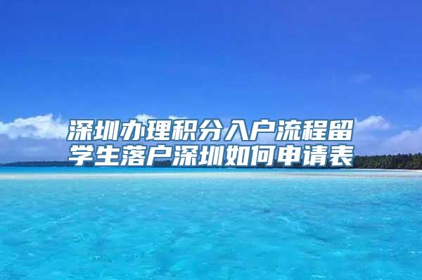 深圳办理积分入户流程留学生落户深圳如何申请表