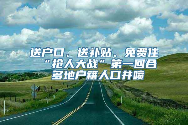 送户口、送补贴、免费住 “抢人大战”第一回合 多地户籍人口井喷