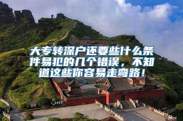 大专转深户还要些什么条件易犯的几个错误，不知道这些你容易走弯路！