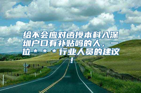 给不会应对函授本科入深圳户口有补贴吗的人，一位＊＊＊行业人员的建议！