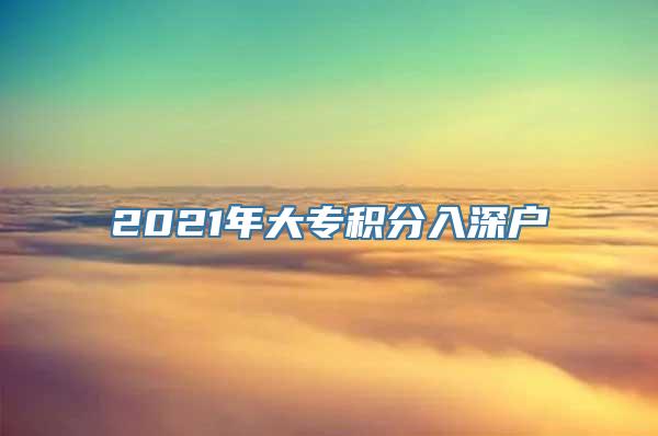 2021年大专积分入深户