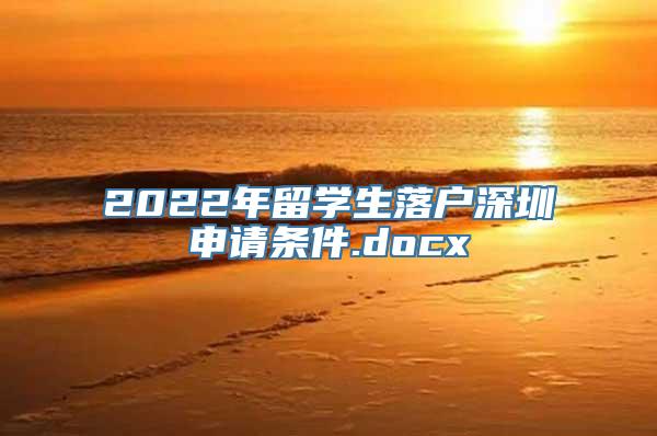 2022年留学生落户深圳申请条件.docx