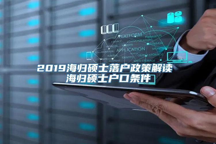 2019海归硕士落户政策解读 海归硕士户口条件