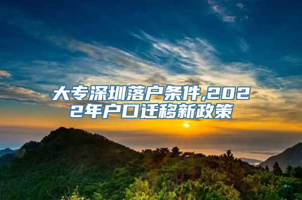 大专深圳落户条件,2022年户口迁移新政策