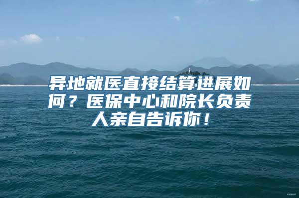 异地就医直接结算进展如何？医保中心和院长负责人亲自告诉你！