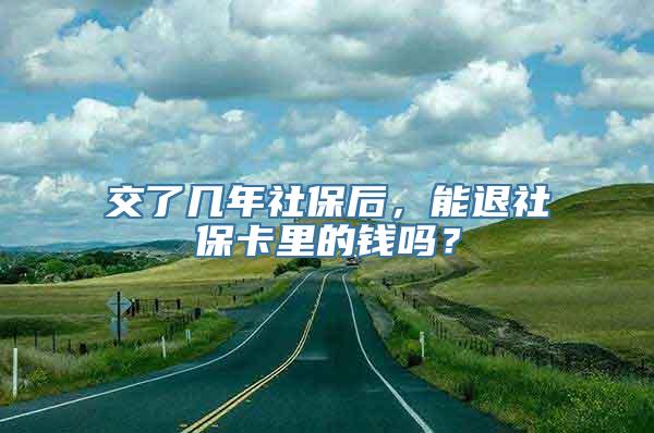 交了几年社保后，能退社保卡里的钱吗？