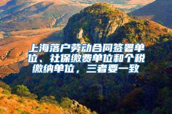 上海落户劳动合同签署单位、社保缴费单位和个税缴纳单位，三者要一致