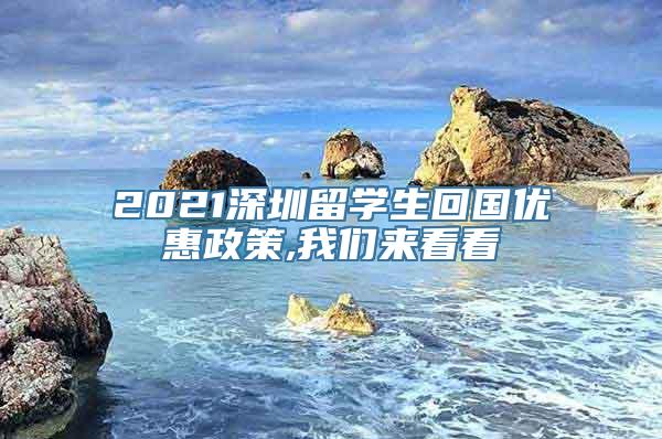 2021深圳留学生回国优惠政策,我们来看看