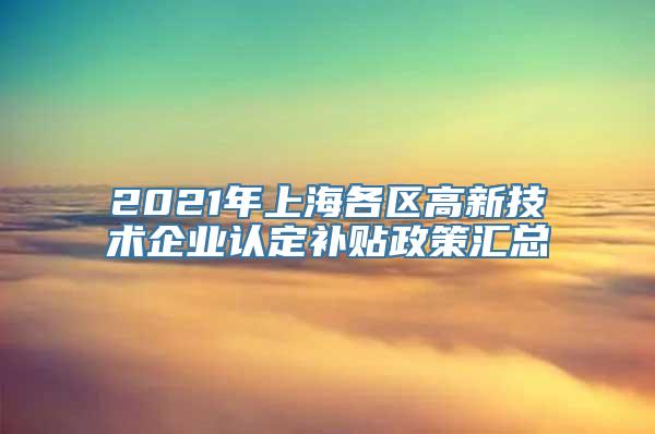 2021年上海各区高新技术企业认定补贴政策汇总