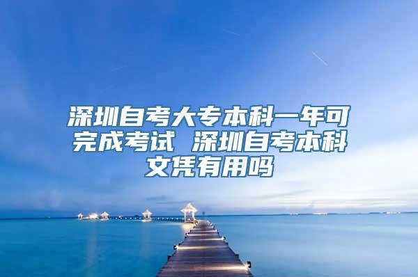 深圳自考大专本科一年可完成考试 深圳自考本科文凭有用吗