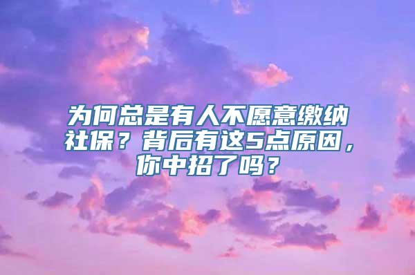 为何总是有人不愿意缴纳社保？背后有这5点原因，你中招了吗？