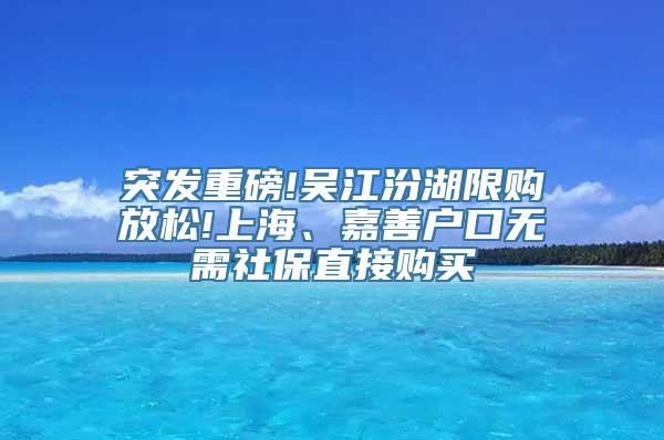 突发重磅!吴江汾湖限购放松!上海、嘉善户口无需社保直接购买