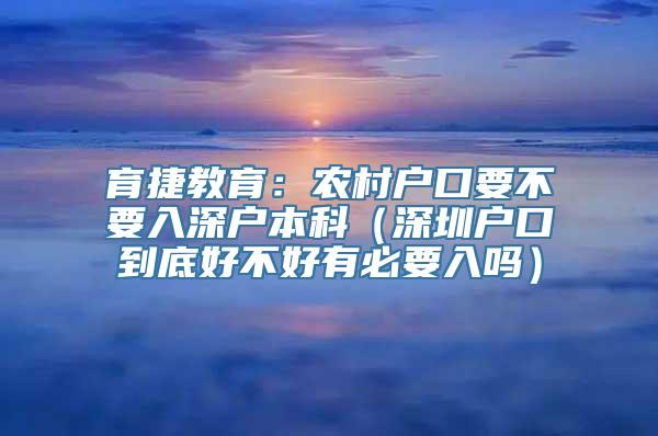 育捷教育：农村户口要不要入深户本科（深圳户口到底好不好有必要入吗）