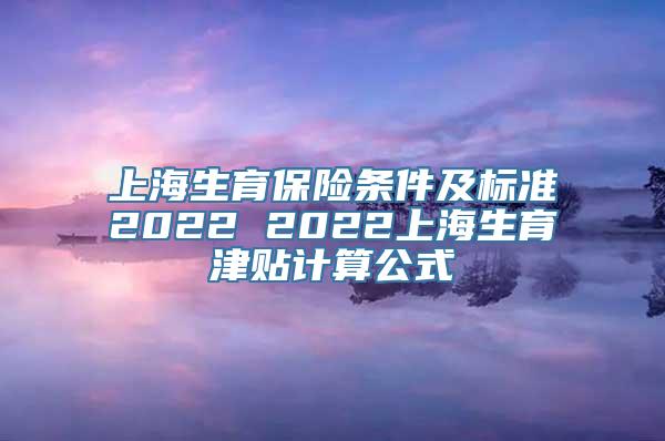 上海生育保险条件及标准2022 2022上海生育津贴计算公式