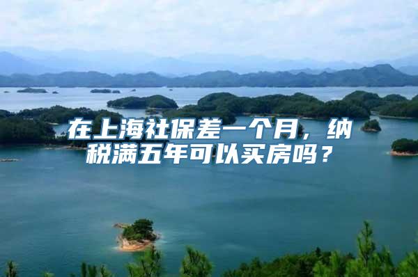 在上海社保差一个月，纳税满五年可以买房吗？