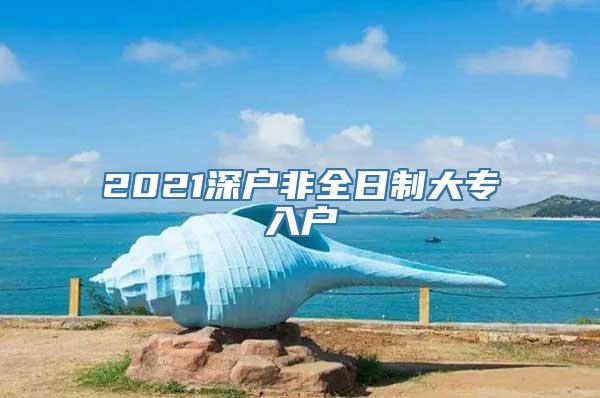 2021深户非全日制大专入户