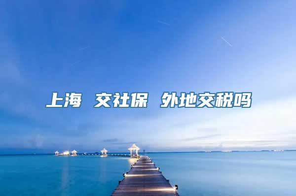 上海 交社保 外地交税吗