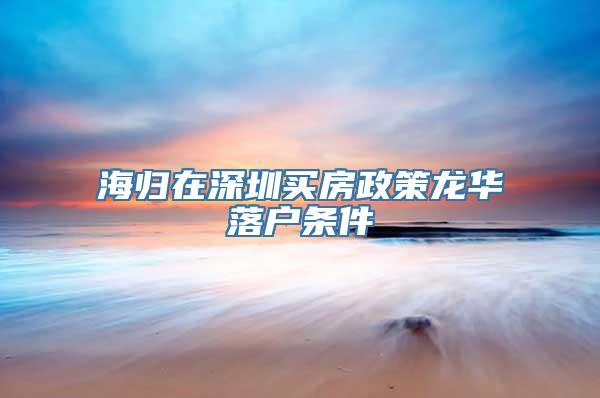 海归在深圳买房政策龙华落户条件