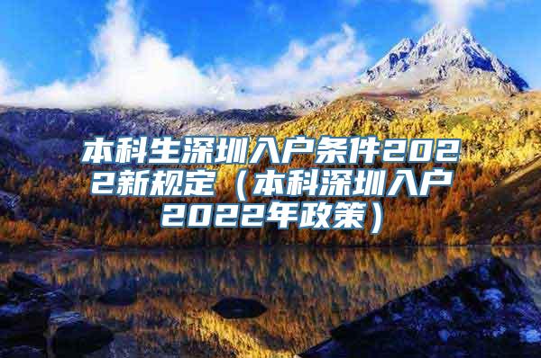 本科生深圳入户条件2022新规定（本科深圳入户2022年政策）