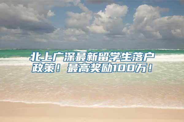 北上广深最新留学生落户政策！最高奖励100万！