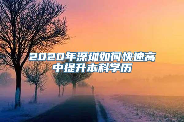 2020年深圳如何快速高中提升本科学历