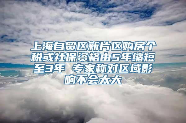 上海自贸区新片区购房个税或社保资格由5年缩短至3年 专家称对区域影响不会太大