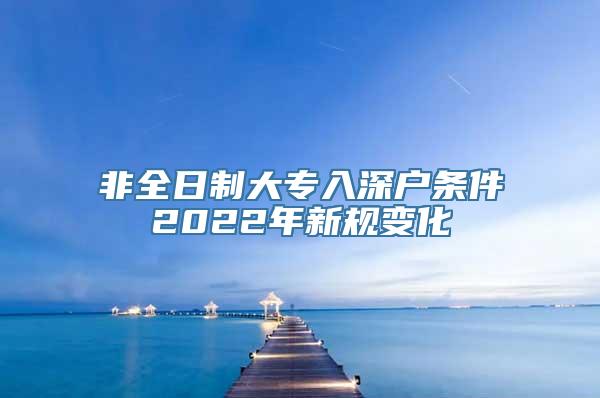 非全日制大专入深户条件2022年新规变化