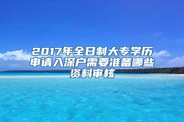 2017年全日制大专学历申请入深户需要准备哪些资料审核