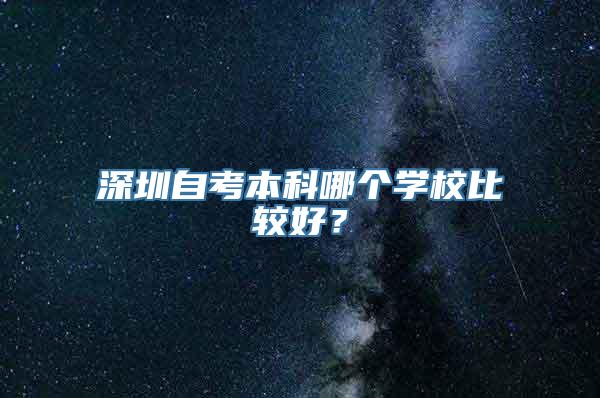 深圳自考本科哪个学校比较好？