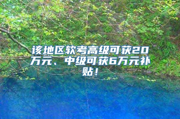 该地区软考高级可获20万元、中级可获6万元补贴！