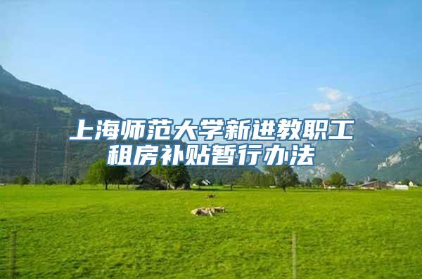 上海师范大学新进教职工租房补贴暂行办法