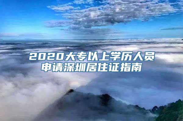 2020大专以上学历人员申请深圳居住证指南