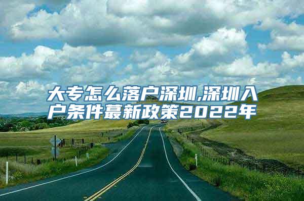 大专怎么落户深圳,深圳入户条件蕞新政策2022年