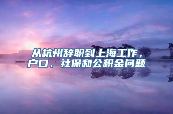 从杭州辞职到上海工作，户口、社保和公积金问题