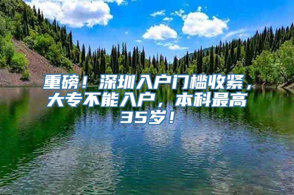 重磅！深圳入户门槛收紧，大专不能入户，本科最高35岁！