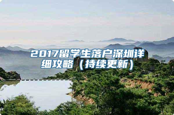 2017留学生落户深圳详细攻略（持续更新）