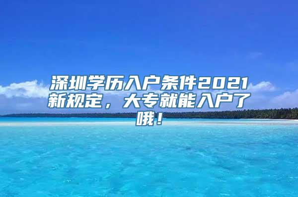 深圳学历入户条件2021新规定，大专就能入户了哦！