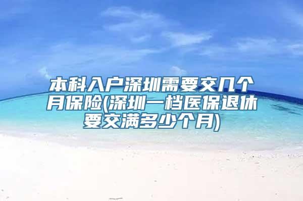 本科入户深圳需要交几个月保险(深圳一档医保退休要交满多少个月)