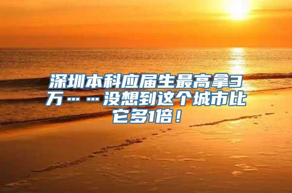 深圳本科应届生最高拿3万……没想到这个城市比它多1倍！