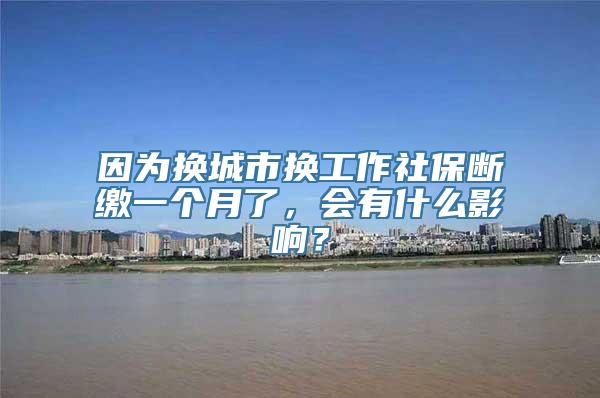 因为换城市换工作社保断缴一个月了，会有什么影响？