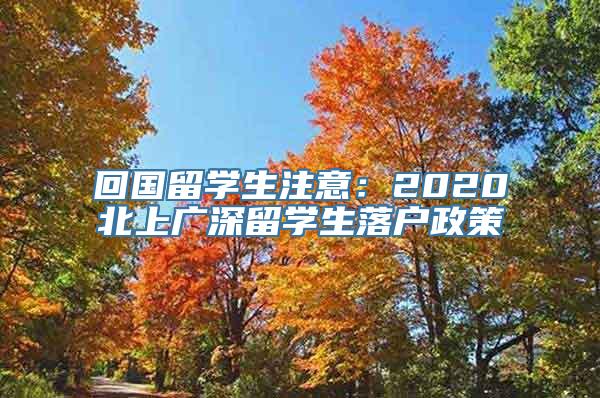 回国留学生注意：2020北上广深留学生落户政策