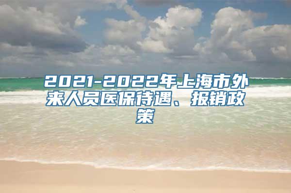 2021-2022年上海市外来人员医保待遇、报销政策