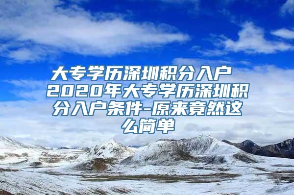 大专学历深圳积分入户 2020年大专学历深圳积分入户条件-原来竟然这么简单