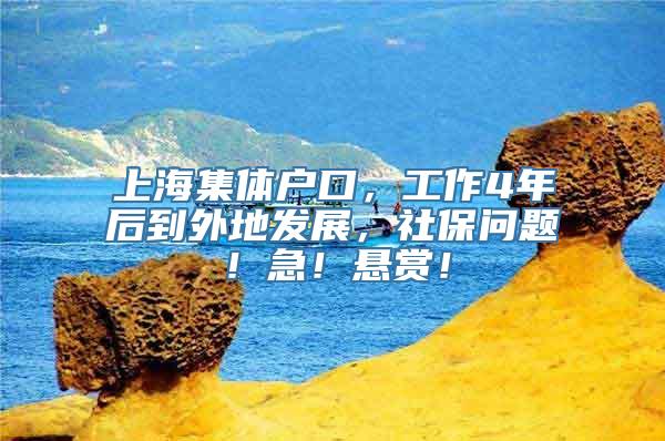 上海集体户口，工作4年后到外地发展，社保问题！急！悬赏！