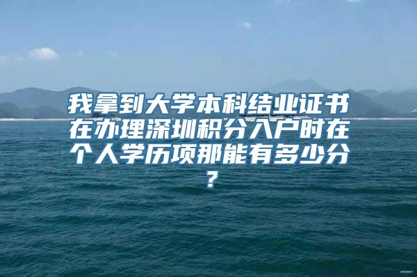 我拿到大学本科结业证书在办理深圳积分入户时在个人学历项那能有多少分？