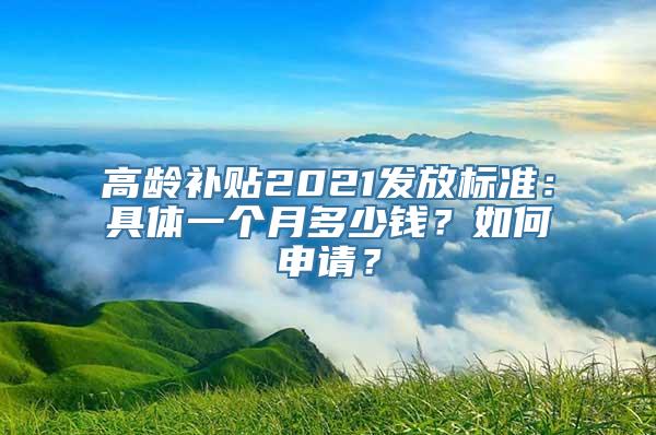 高龄补贴2021发放标准：具体一个月多少钱？如何申请？