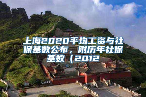 上海2020平均工资与社保基数公布，附历年社保基数（2012